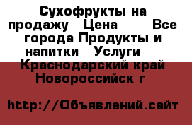 Сухофрукты на продажу › Цена ­ 1 - Все города Продукты и напитки » Услуги   . Краснодарский край,Новороссийск г.